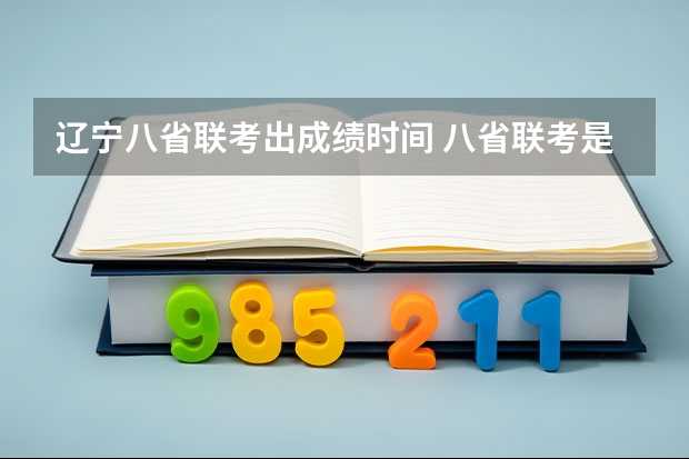 辽宁八省联考出成绩时间 八省联考是哪八省？