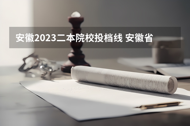 安徽2023二本院校投档线 安徽省二本大学排名及分数线