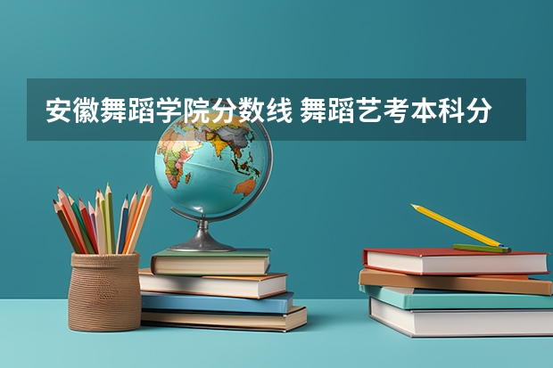 安徽舞蹈学院分数线 舞蹈艺考本科分数线