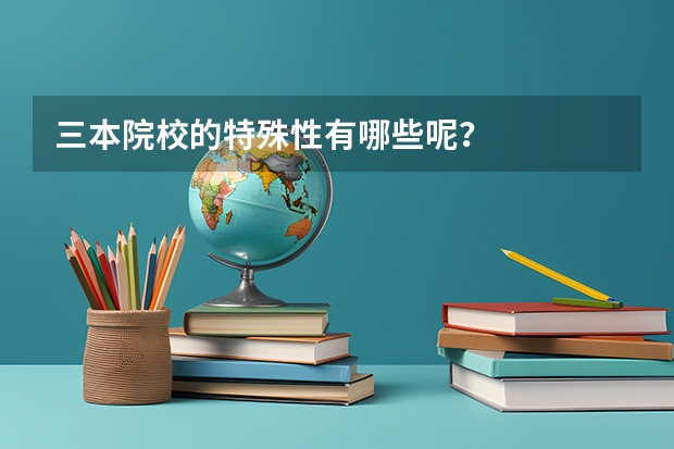 三本院校的特殊性有哪些呢？