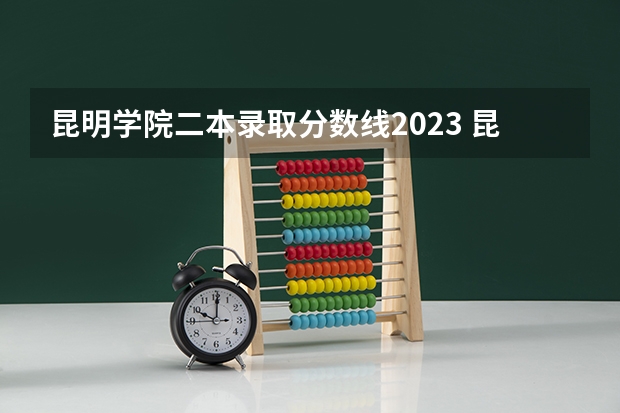 昆明学院二本录取分数线2023 昆明学院专业录取分数线