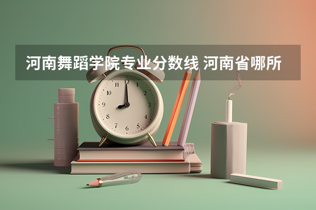 河南舞蹈学院专业分数线 河南省哪所大学的体育舞蹈专业好