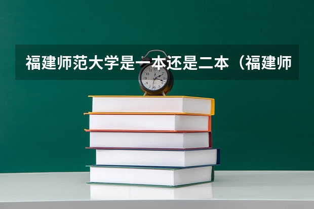 福建师范大学是一本还是二本（福建师范大学是一本院校还是二本院校？）