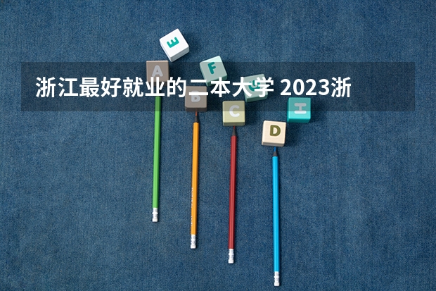 浙江最好就业的二本大学 2023浙江二本大学排名