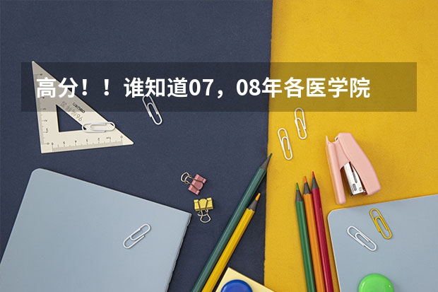 高分！！谁知道07，08年各医学院临床专业的分数线 泰山医学院教育在线影像学分数线