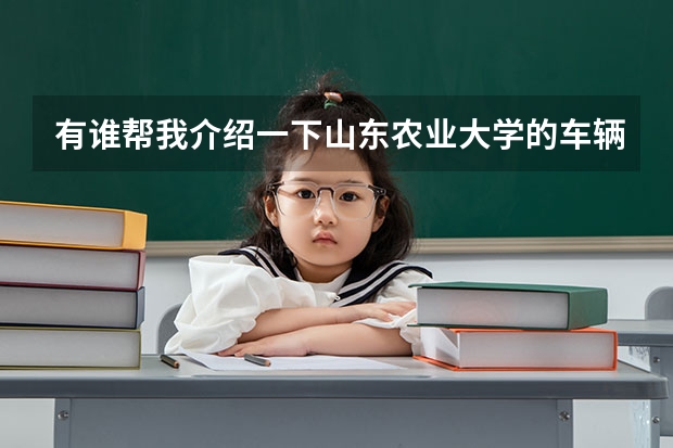 有谁帮我介绍一下山东农业大学的车辆工程专业啊?（中国农业大学4+0国际本科学费）