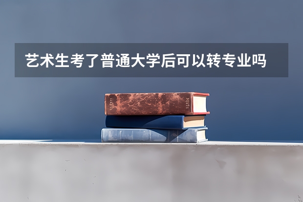 艺术生考了普通大学后可以转专业吗