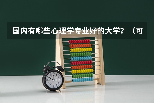 国内有哪些心理学专业好的大学？（可能的话说一下录取分数线）