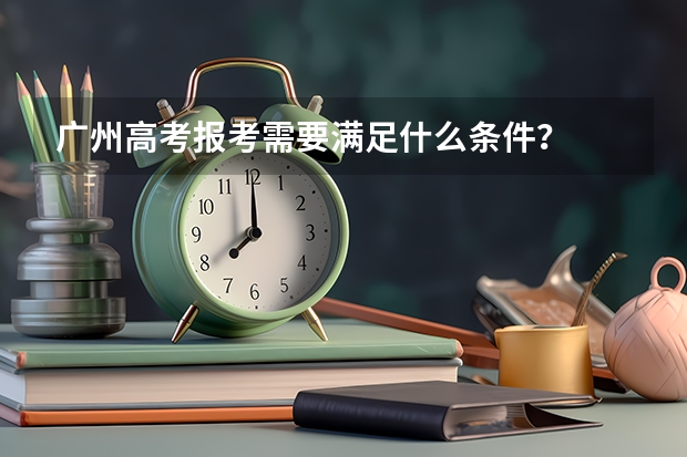 广州高考报考需要满足什么条件？