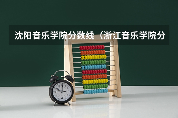 沈阳音乐学院分数线（浙江音乐学院分数线）