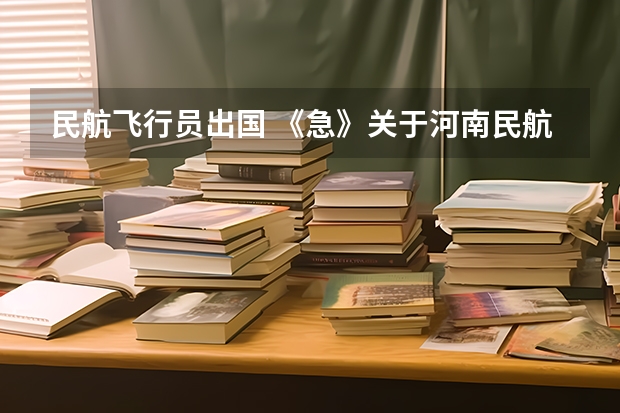 民航飞行员出国 《急》关于河南民航高中招飞