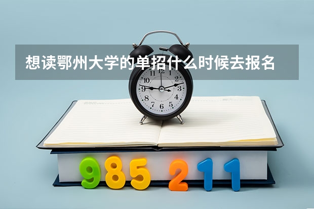 想读鄂州大学的单招什么时候去报名