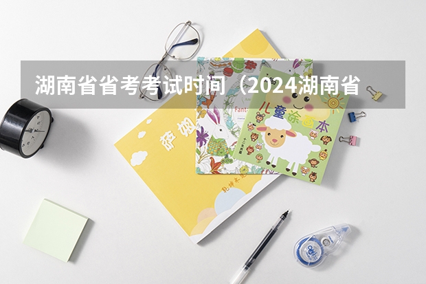 湖南省省考考试时间（2024湖南省考时间）