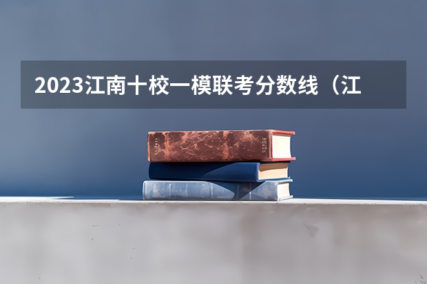 2023江南十校一模联考分数线（江南十校联考2023年本科分数线）