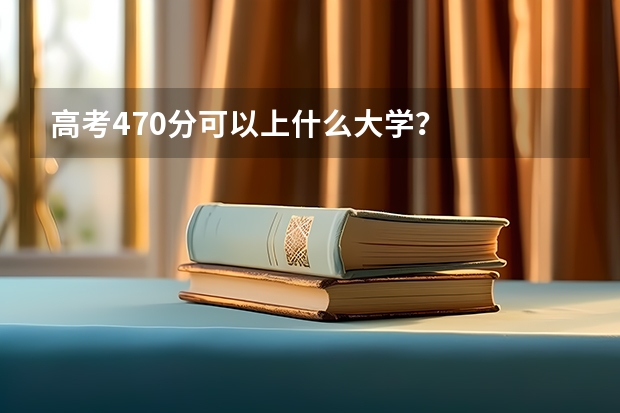 高考470分可以上什么大学？