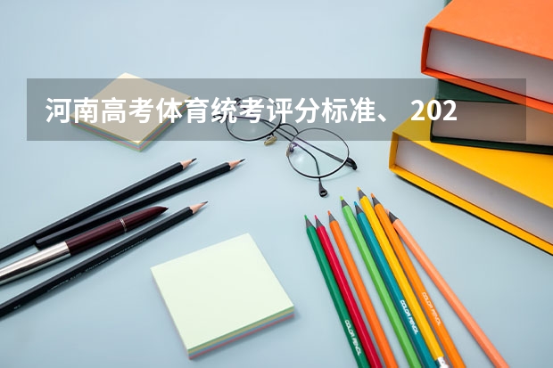 河南高考体育统考评分标准、 2023河南高考分数线出炉 体育类分数线最新公布