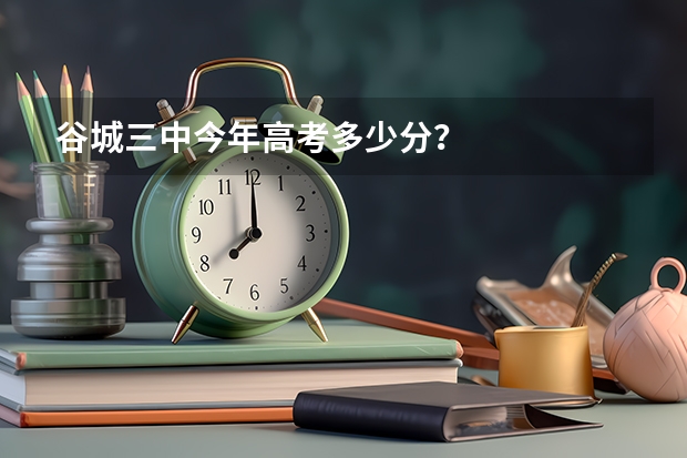 谷城三中今年高考多少分？