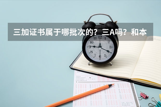 三加证书属于哪批次的？三A吗？和本科的有什么区分？以后读的一样吗？考上费用怎样？大概是多少