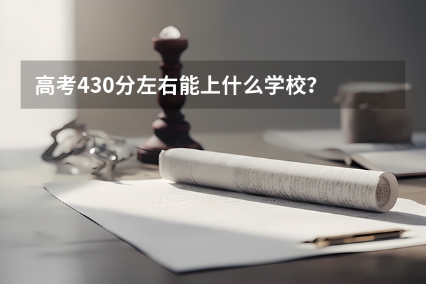 高考430分左右能上什么学校？