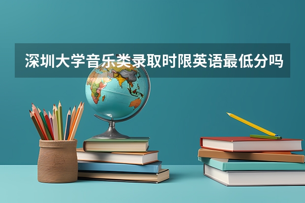 深圳大学音乐类录取时限英语最低分吗？急