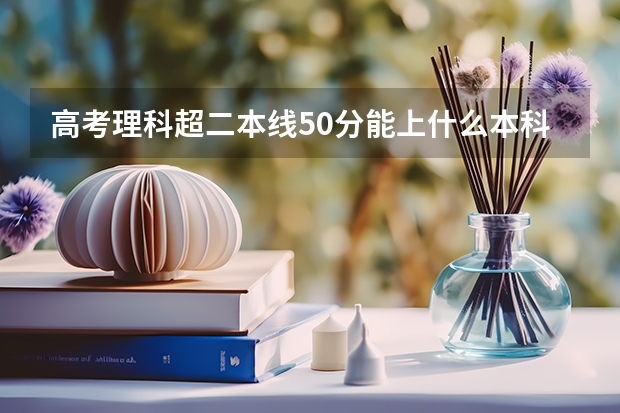 高考理科超二本线50分能上什么本科学校？