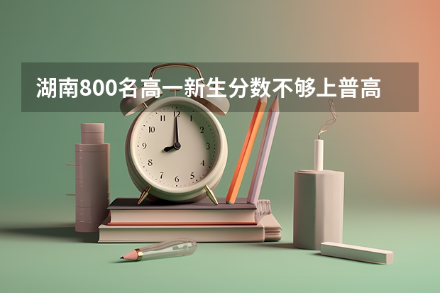 湖南800名高一新生分数不够上普高，被强制送去职高，对此你怎么看？