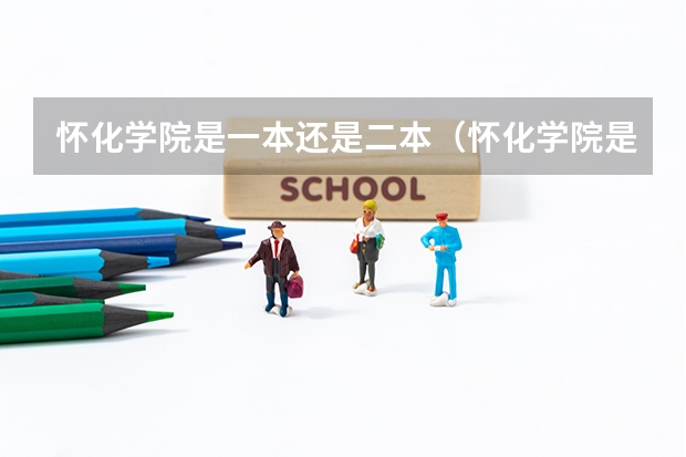 怀化学院是一本还是二本（怀化学院是一本还是二本）