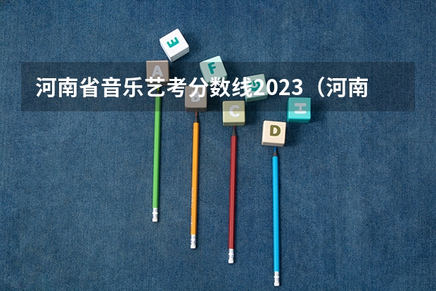 河南省音乐艺考分数线2023（河南省普通高校招生音乐类专业省统考实施办法）