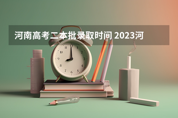 河南高考二本批录取时间 2023河南高考二本录取结果何时公布？