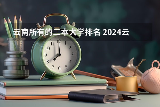 云南所有的二本大学排名 2024云南二本大学排名名单