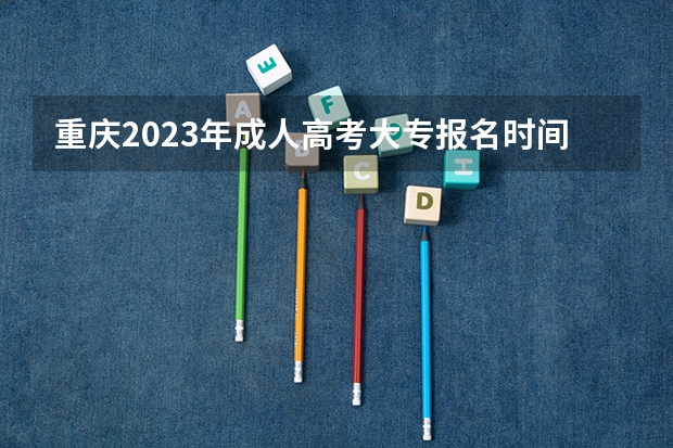 重庆2023年成人高考大专报名时间及报名条件？（外地户口学生一直在重庆市读书能否在重庆参加高考）