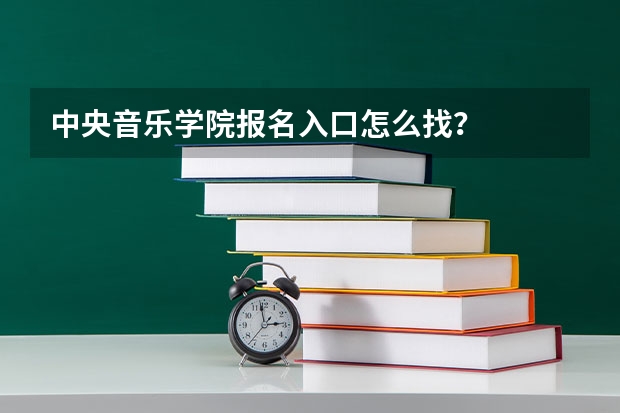 中央音乐学院报名入口怎么找？