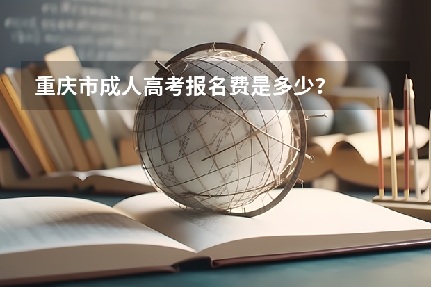 重庆市成人高考报名费是多少？