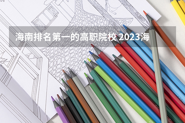 海南排名第一的高职院校 2023海南十大专科大学排名