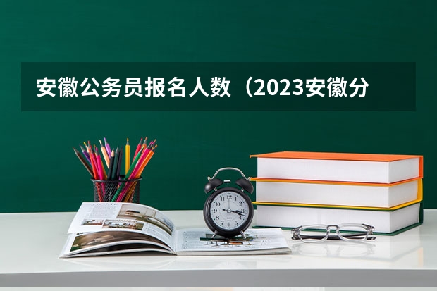 安徽公务员报名人数（2023安徽分类考试报名人数）