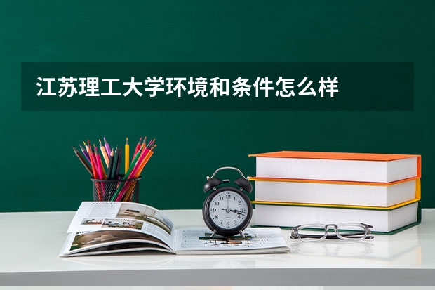 江苏理工大学环境和条件怎么样