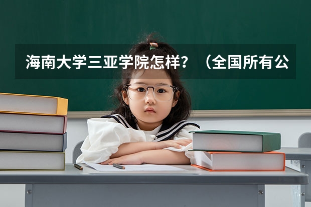 海南大学三亚学院怎样？（全国所有公办二本大学及分数）