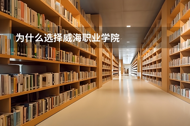 为什么选择威海职业学院