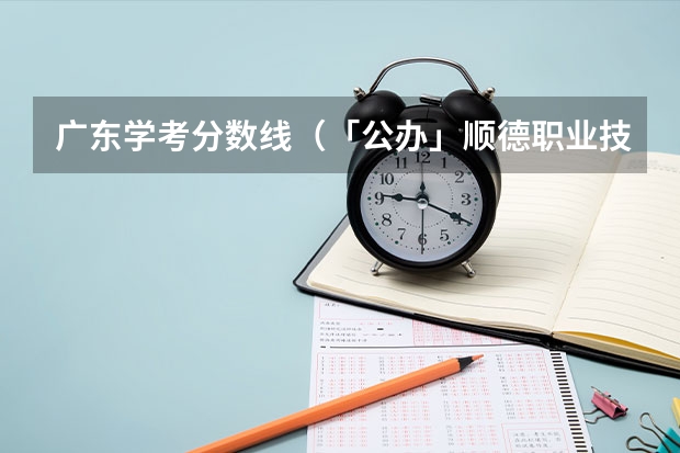 广东学考分数线（「公办」顺德职业技术学院｜2023年录取分数/环境、宿舍介绍！）