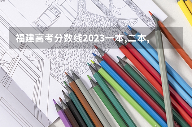 福建高考分数线2023一本,二本,专科分数线 福建二本大学排名理科