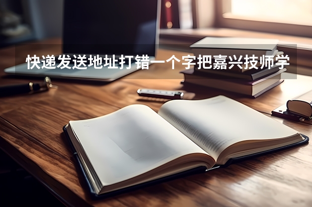 快递发送地址打错一个字把嘉兴技师学院打成嘉兴技术学院有关系吗