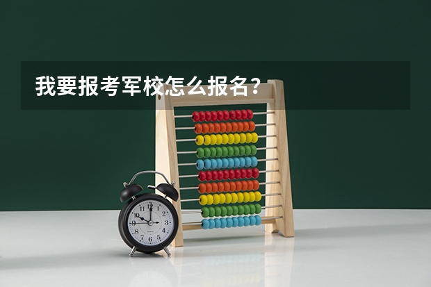 我要报考军校怎么报名？