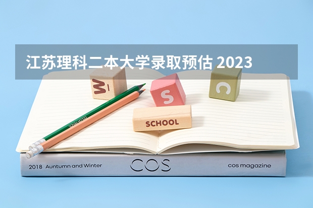 江苏理科二本大学录取预估 2023年江苏高考一本分数线预估