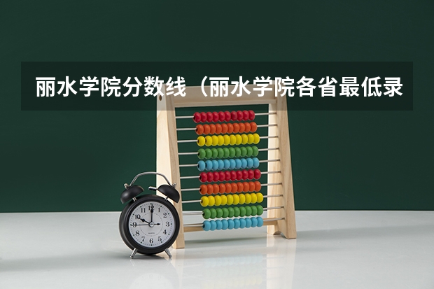 丽水学院分数线（丽水学院各省最低录取分数线及位次）