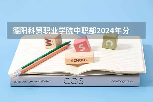 德阳科贸职业学院中职部2024年分数线是多少