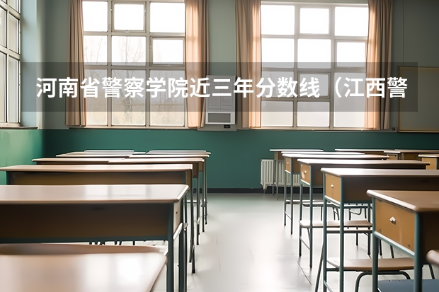 河南省警察学院近三年分数线（江西警察学院历年录取分数线）