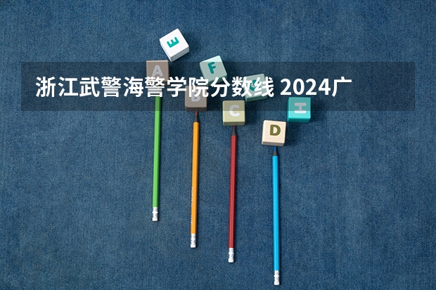 浙江武警海警学院分数线 2024广东高考最低录取控制分数线出炉 【最新汇总】