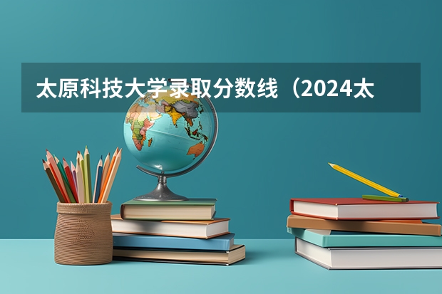 太原科技大学录取分数线（2024太原师范学院各专业录取分数线）