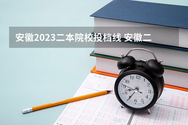 安徽2023二本院校投档线 安徽二本学校分数线