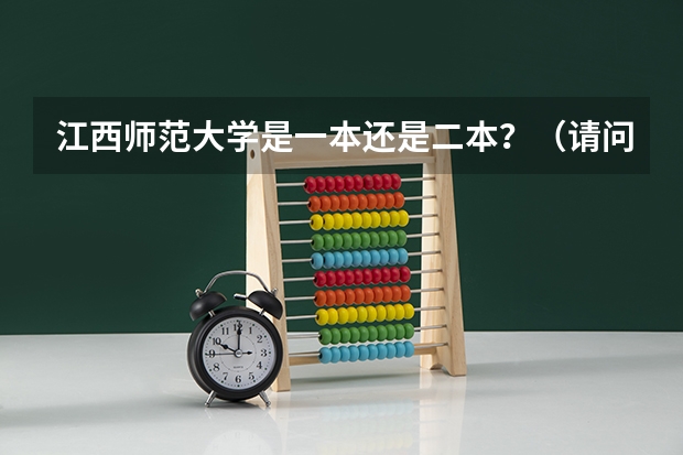 江西师范大学是一本还是二本？（请问江西师范大学是一本还是二本院校？）